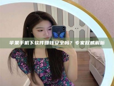 泗洪苹果手机下软件赚钱安全吗？专家权威解析