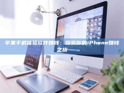 泗洪苹果手机体验软件赚钱：探索你的iPhone赚钱之旅