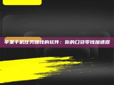 泗洪苹果手机任务赚钱的软件：你的口袋零钱加速器