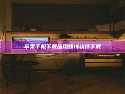 泗洪苹果手机下载应用赚钱软件下载