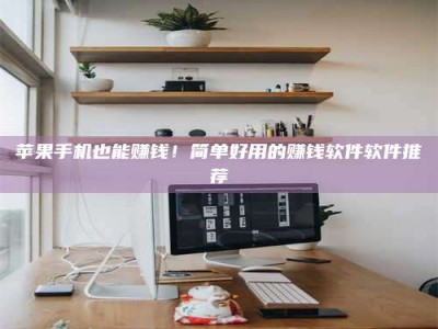 泗洪苹果手机也能赚钱！简单好用的赚钱软件软件推荐