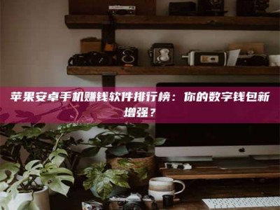 泗洪苹果安卓手机赚钱软件排行榜：你的数字钱包新增强？