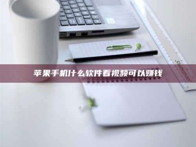 泗洪苹果手机什么软件看视频可以赚钱