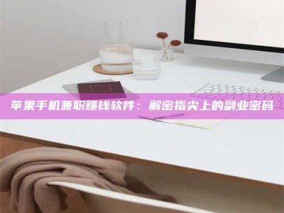 泗洪苹果手机兼职赚钱软件：解密指尖上的副业密码