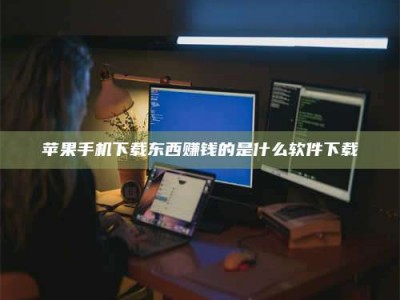 泗洪苹果手机下载东西赚钱的是什么软件下载