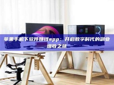 泗洪苹果手机下软件赚钱app：开启数字时代的副业增收之旅