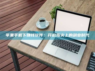 泗洪苹果手机下赚钱软件：开启指尖上的副业时代