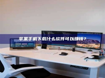 泗洪苹果手机下载什么软件可以赚钱？